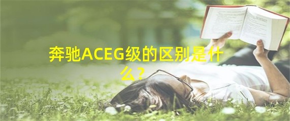 奔馳aceg級(jí)區(qū)別,奔馳分級(jí)別ace什么的是什么區(qū)別