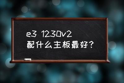 e31230v2最完美的主板,e31230v2配什么主板性能最好?