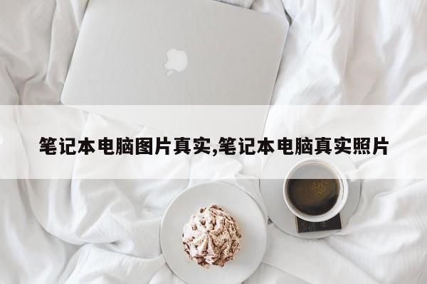 筆記本電腦圖片真實(shí),筆記本電腦真實(shí)照片