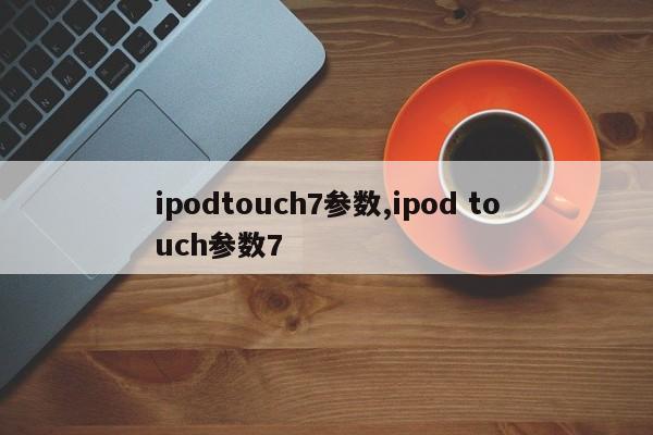 ipodtouch7參數(shù),ipod touch參數(shù)7