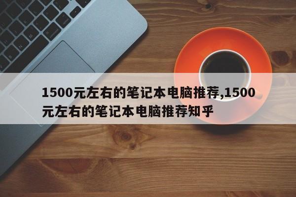 1500元左右的筆記本電腦推薦,1500元左右的筆記本電腦推薦知乎