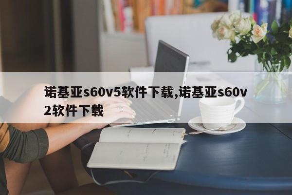 諾基亞s60v5軟件下載,諾基亞s60v2軟件下載