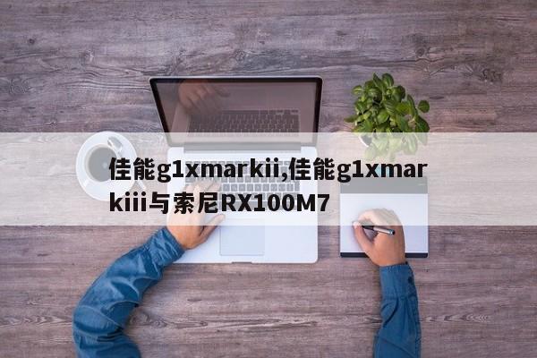 佳能g1xmarkii,佳能g1xmarkiii與索尼RX100M7