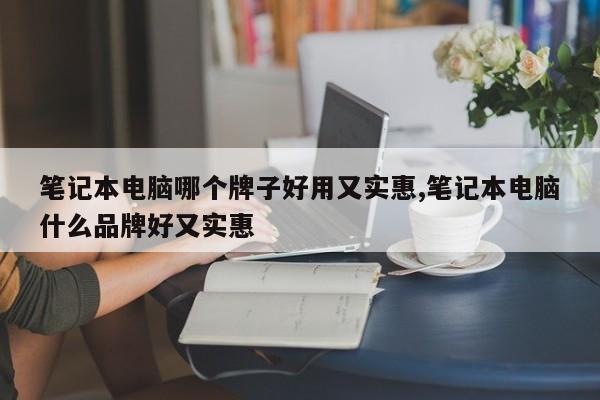 筆記本電腦哪個牌子好用又實惠,筆記本電腦什么品牌好又實惠