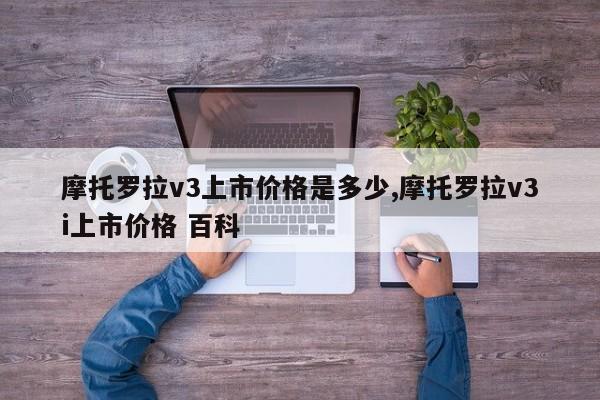 摩托羅拉v3上市價(jià)格是多少,摩托羅拉v3i上市價(jià)格 百科