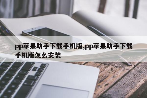 pp蘋果助手下載手機(jī)版,pp蘋果助手下載手機(jī)版怎么安裝