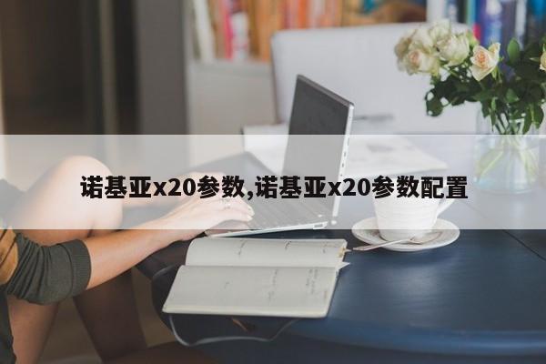 諾基亞x20參數(shù),諾基亞x20參數(shù)配置