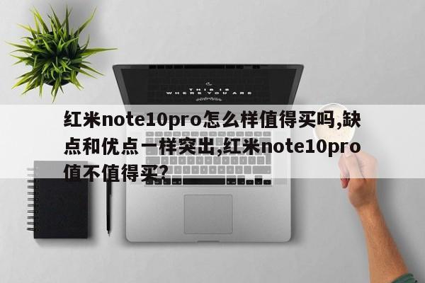 紅米note10pro怎么樣值得買嗎,缺點(diǎn)和優(yōu)點(diǎn)一樣突出,紅米note10pro值不值得買?