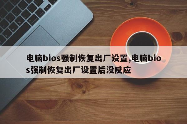 電腦bios強制恢復(fù)出廠設(shè)置,電腦bios強制恢復(fù)出廠設(shè)置后沒反應(yīng)