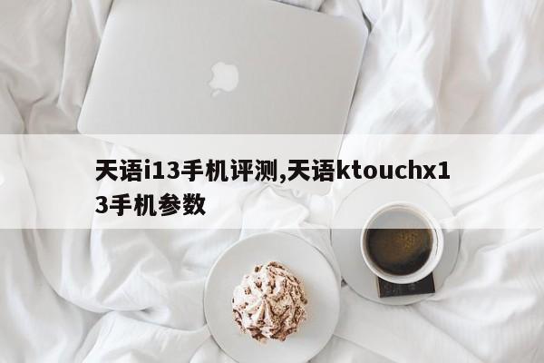 天語i13手機評測,天語ktouchx13手機參數(shù)