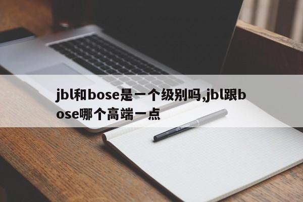 jbl和bose是一個級別嗎,jbl跟bose哪個高端一點