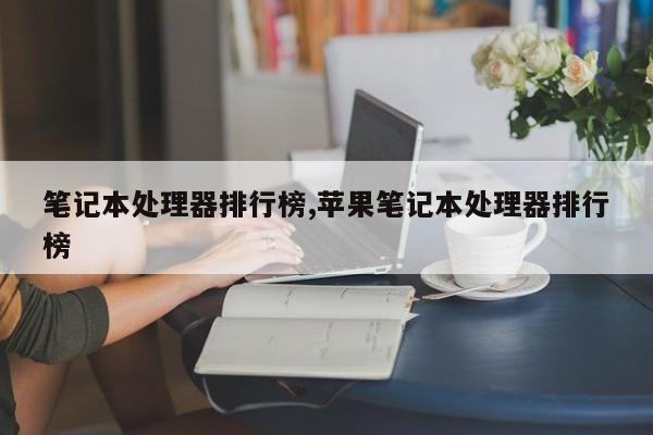 筆記本處理器排行榜,蘋果筆記本處理器排行榜