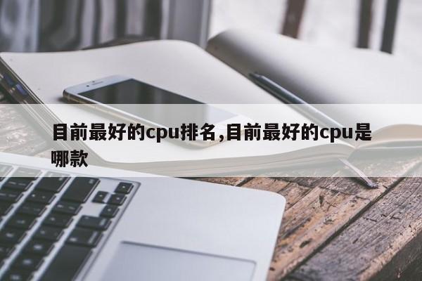 目前最好的cpu排名,目前最好的cpu是哪款