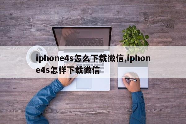 iphone4s怎么下載微信,iphone4s怎樣下載微信