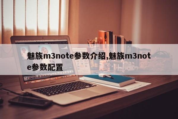 魅族m3note參數(shù)介紹,魅族m3note參數(shù)配置