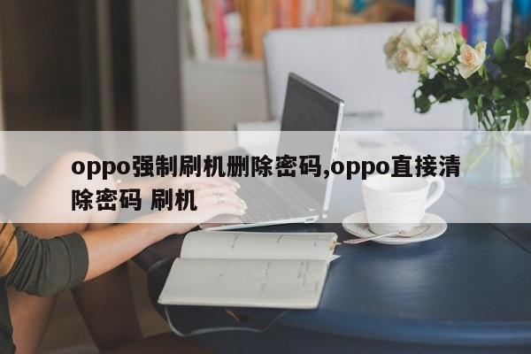 oppo強制刷機刪除密碼,oppo直接清除密碼 刷機