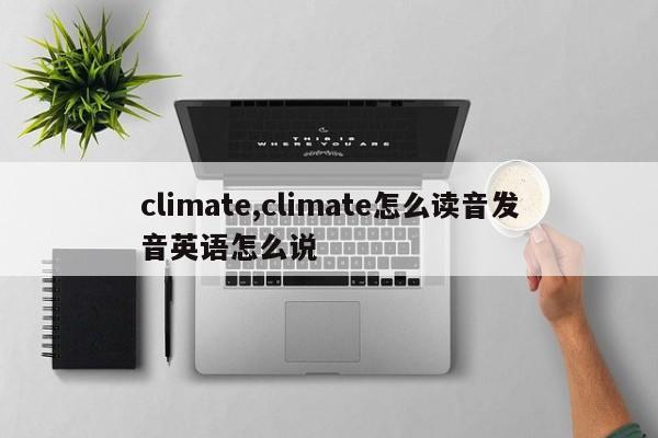 climate,climate怎么讀音發(fā)音英語(yǔ)怎么說(shuō)