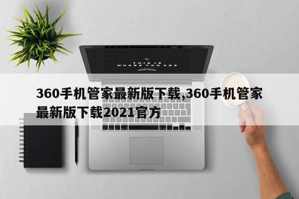 360手機(jī)管家最新版下載,360手機(jī)管家最新版下載2021官方