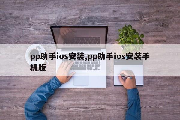 pp助手ios安裝,pp助手ios安裝手機(jī)版