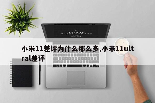 小米11差評為什么那么多,小米11ultral差評