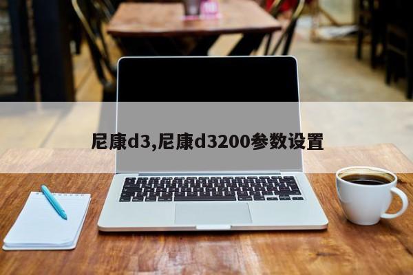 尼康d3,尼康d3200參數(shù)設(shè)置