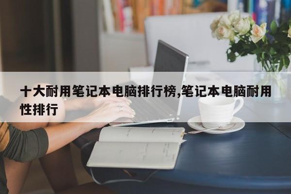 十大耐用筆記本電腦排行榜,筆記本電腦耐用性排行