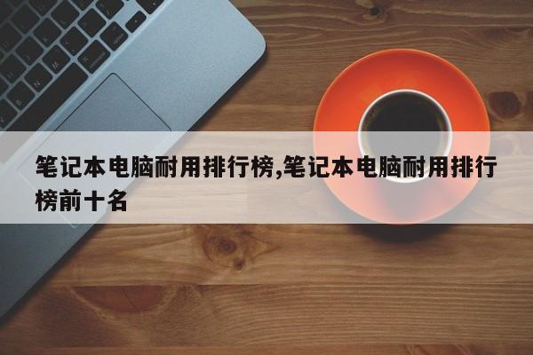 筆記本電腦耐用排行榜,筆記本電腦耐用排行榜前十名