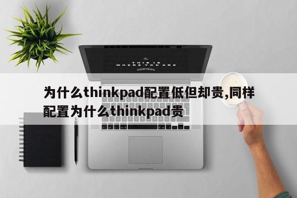 為什么thinkpad配置低但卻貴,同樣配置為什么thinkpad貴