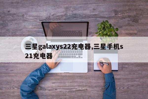 三星galaxys22充電器,三星手機(jī)s21充電器