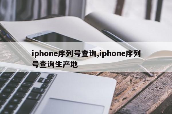 iphone序列號查詢,iphone序列號查詢生產(chǎn)地