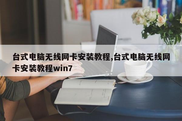 臺(tái)式電腦無線網(wǎng)卡安裝教程,臺(tái)式電腦無線網(wǎng)卡安裝教程win7