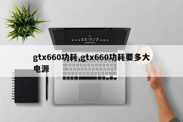 gtx660功耗,gtx660功耗要多大電源