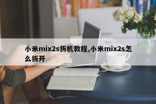 小米mix2s拆機(jī)教程,小米mix2s怎么拆開