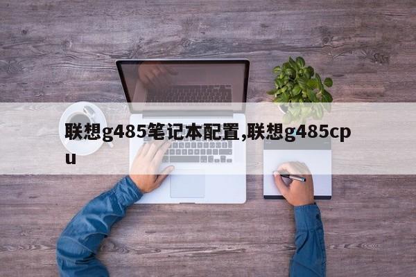 聯(lián)想g485筆記本配置,聯(lián)想g485cpu