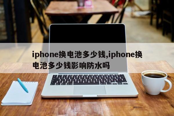 iphone換電池多少錢,iphone換電池多少錢影響防水嗎