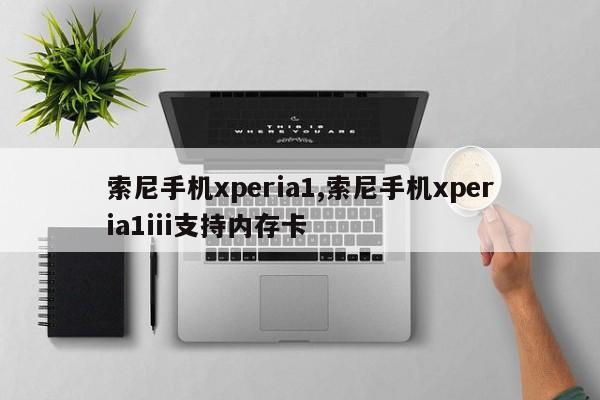 索尼手機xperia1,索尼手機xperia1iii支持內(nèi)存卡