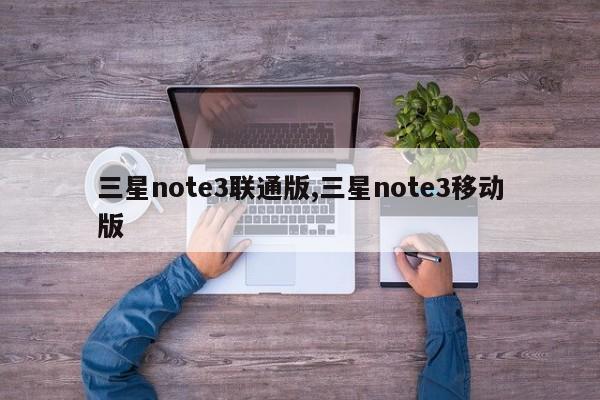 三星note3聯(lián)通版,三星note3移動版