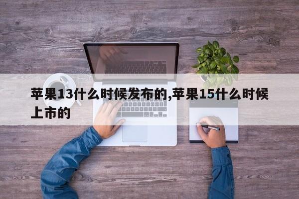 蘋果13什么時(shí)候發(fā)布的,蘋果15什么時(shí)候上市的