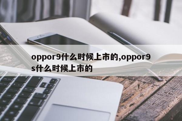 oppor9什么時(shí)候上市的,oppor9s什么時(shí)候上市的