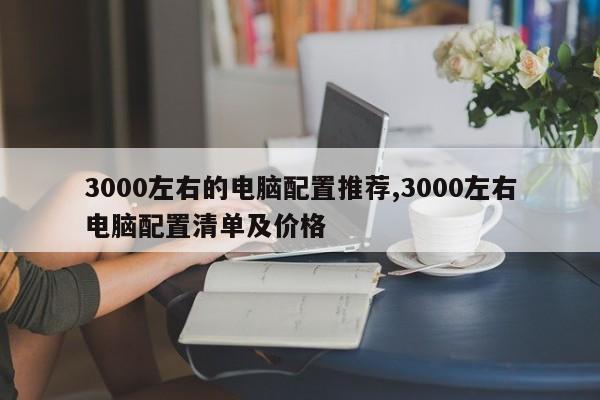 3000左右的電腦配置推薦,3000左右電腦配置清單及價格