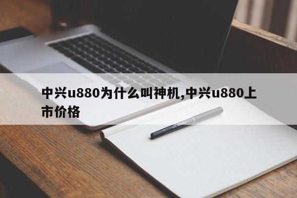 中興u880為什么叫神機(jī),中興u880上市價格