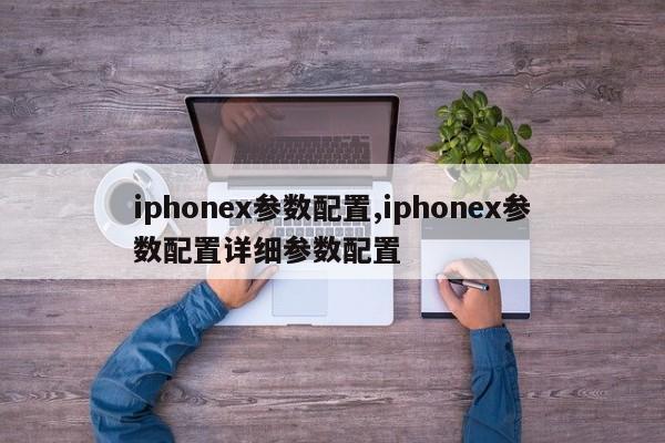 iphonex參數(shù)配置,iphonex參數(shù)配置詳細參數(shù)配置