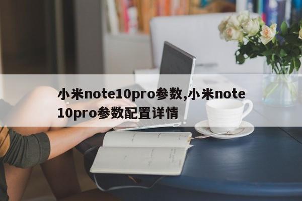 小米note10pro參數(shù),小米note10pro參數(shù)配置詳情