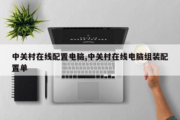 中關村在線配置電腦,中關村在線電腦組裝配置單