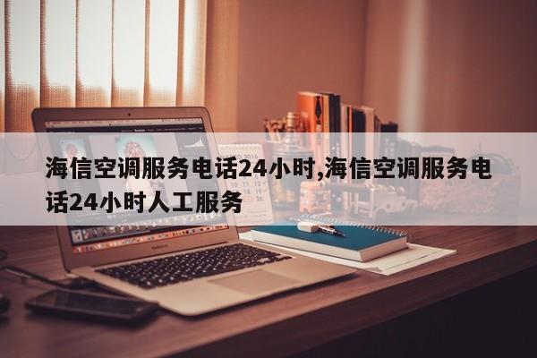 海信空調(diào)服務(wù)電話24小時(shí),海信空調(diào)服務(wù)電話24小時(shí)人工服務(wù)