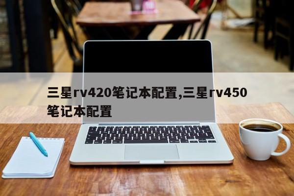 三星rv420筆記本配置,三星rv450筆記本配置