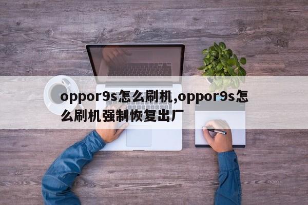 oppor9s怎么刷機(jī),oppor9s怎么刷機(jī)強(qiáng)制恢復(fù)出廠(chǎng)