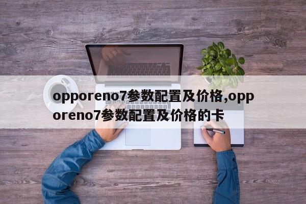 opporeno7參數(shù)配置及價格,opporeno7參數(shù)配置及價格的卡