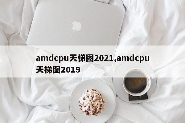 amdcpu天梯圖2021,amdcpu天梯圖2019