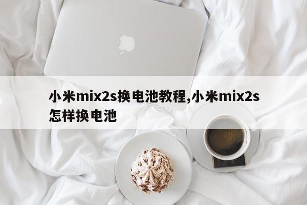 小米mix2s換電池教程,小米mix2s怎樣換電池